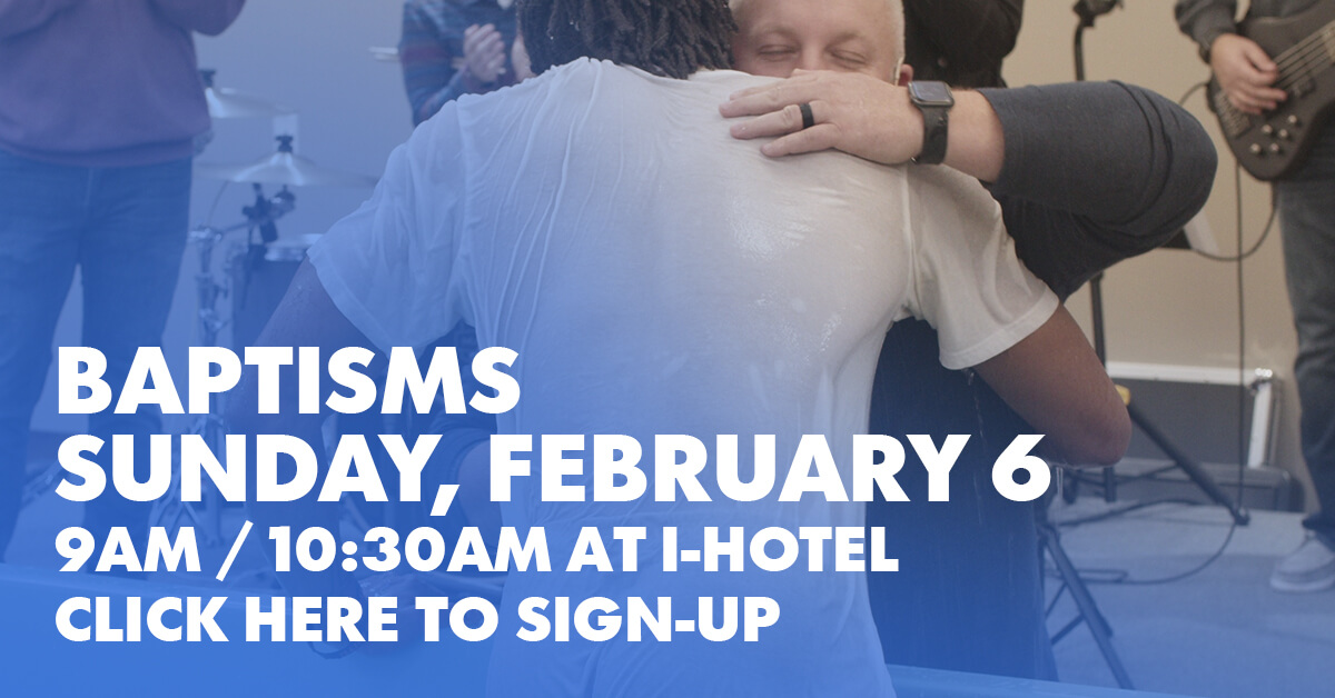 Get Baptized on February 6th, 9am or 10:30am at I Hotel
